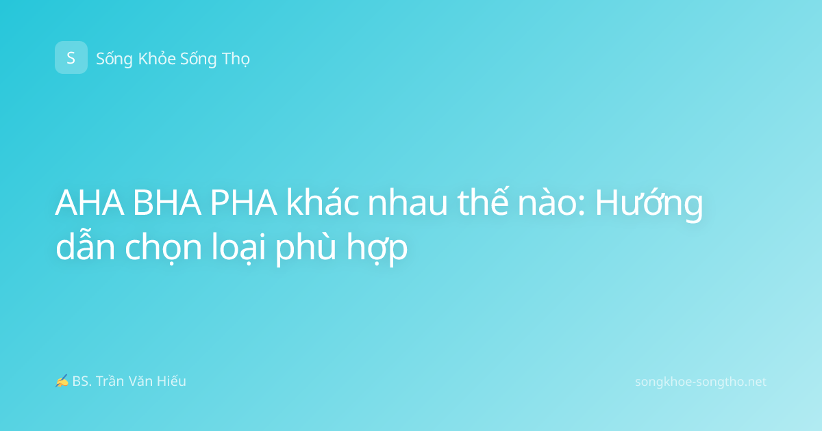 AHA BHA PHA khác nhau thế nào: Hướng dẫn chọn loại phù hợp