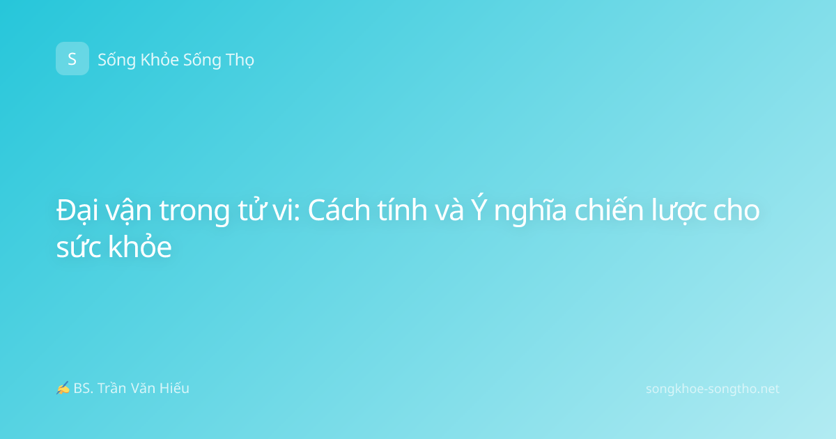 Đại vận trong tử vi: Cách tính và Ý nghĩa chiến lược cho sức khỏe