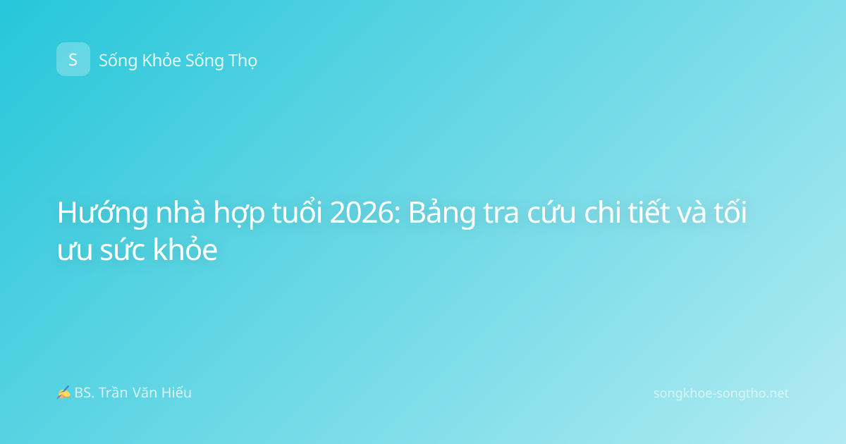 Hướng nhà hợp tuổi 2026: Bảng tra cứu chi tiết và tối ưu sức khỏe