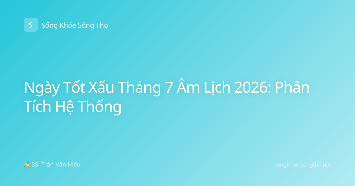 Ngày Tốt Xấu Tháng 7 Âm Lịch 2026: Phân Tích Hệ Thống