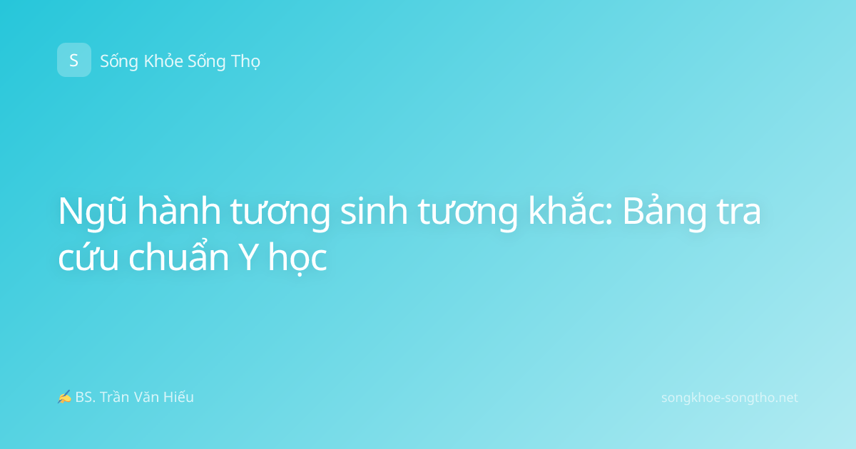 Ngũ hành tương sinh tương khắc: Bảng tra cứu chuẩn Y học