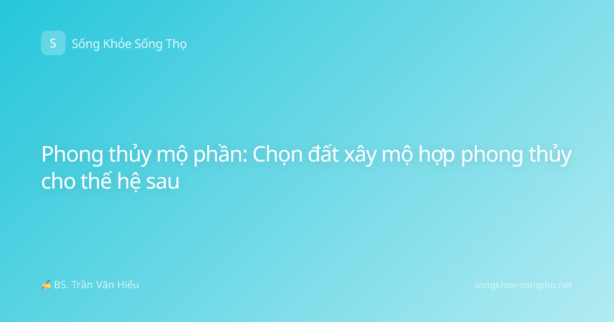 Phong thủy mộ phần: Chọn đất xây mộ hợp phong thủy cho thế hệ sau
