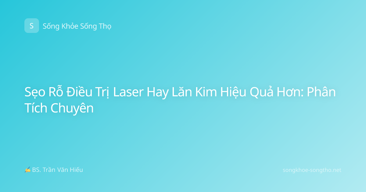 Sẹo Rỗ Điều Trị Laser Hay Lăn Kim Hiệu Quả Hơn: Phân Tích Chuyên
