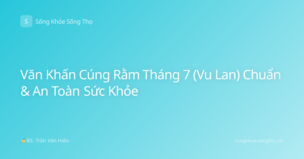 Văn Khấn Cúng Rằm Tháng 7 (Vu Lan) Chuẩn & An Toàn Sức Khỏe